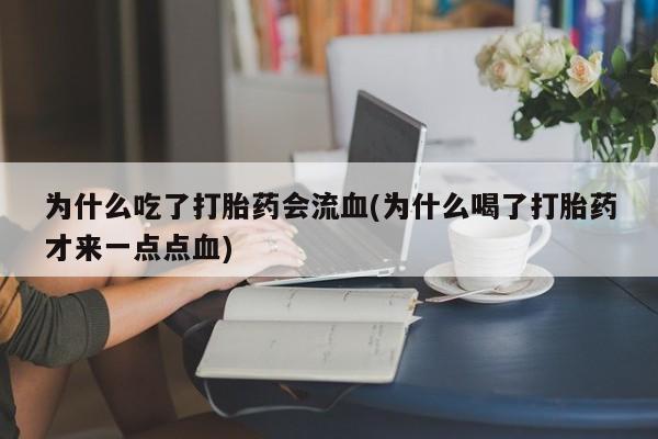 网上米非司酮片在线购买为什么吃了打胎药会流血(为什么喝了打胎药才来一点点血)