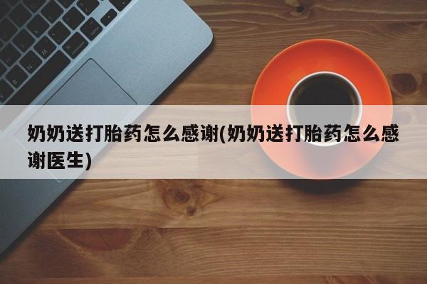 网上米非司酮片在线购买奶奶送打胎药怎么感谢(奶奶送打胎药怎么感谢医生)