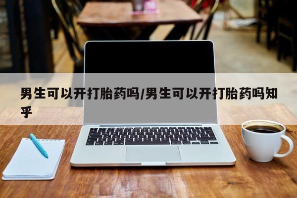 网上米非司酮片在线购买男生可以开打胎药吗/男生可以开打胎药吗知乎