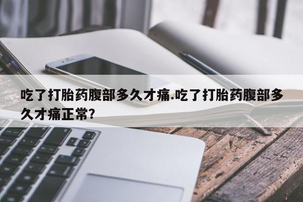网上米非司酮片在线购买吃了打胎药腹部多久才痛.吃了打胎药腹部多久才痛正常？