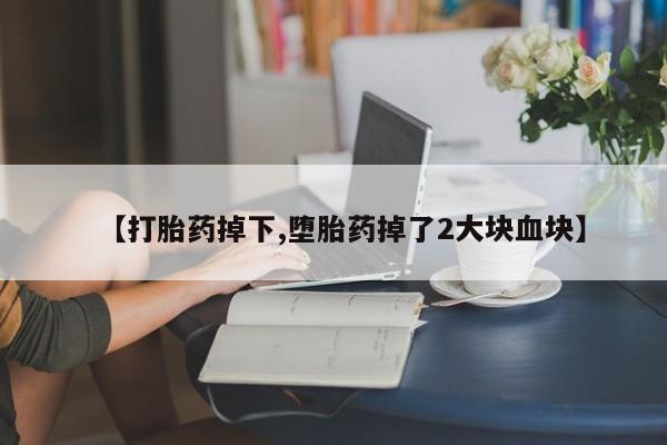 网上米非司酮片在线购买【打胎药掉下,堕胎药掉了2大块血块】
