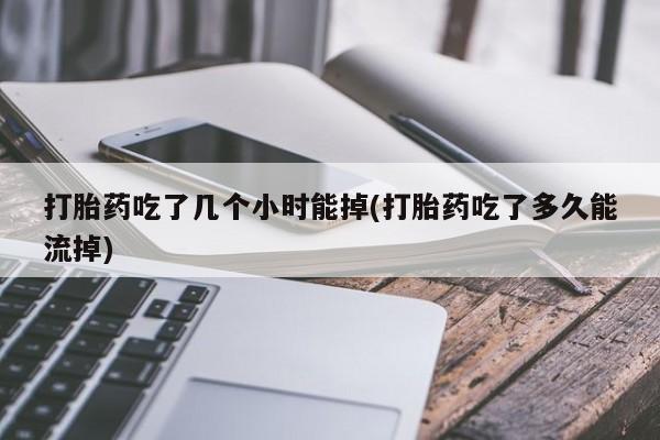 网上米非司酮片在线购买打胎药吃了几个小时能掉(打胎药吃了多久能流掉)