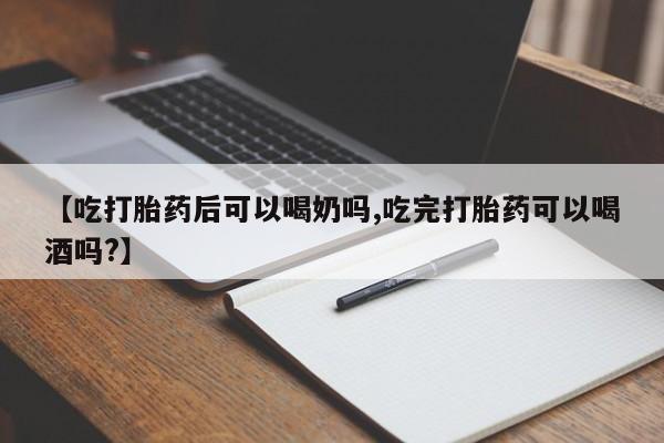网上米非司酮片在线购买【吃打胎药后可以喝奶吗,吃完打胎药可以喝酒吗?】