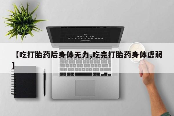网上米非司酮片在线购买【吃打胎药后身体无力,吃完打胎药身体虚弱】