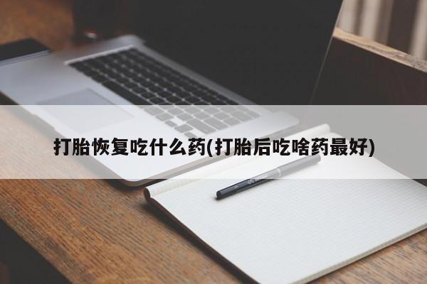网上米非司酮片在线购买打胎恢复吃什么药(打胎后吃啥药最好)