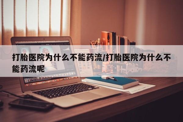 网上米非司酮片在线购买打胎医院为什么不能药流/打胎医院为什么不能药流呢