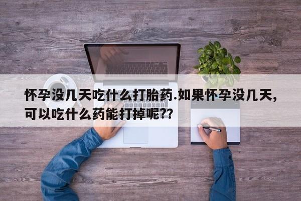 网上米非司酮片在线购买怀孕没几天吃什么打胎药.如果怀孕没几天,可以吃什么药能打掉呢?？