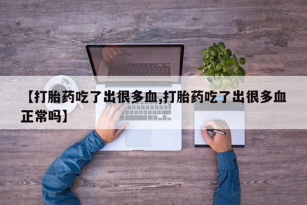 网上米非司酮片在线购买【打胎药吃了出很多血,打胎药吃了出很多血正常吗】
