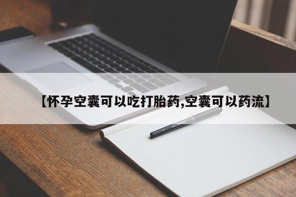 网上米非司酮片在线购买【怀孕空囊可以吃打胎药,空囊可以药流】