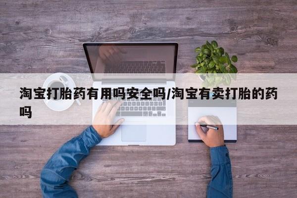 网上米非司酮片在线购买淘宝打胎药有用吗安全吗/淘宝有卖打胎的药吗