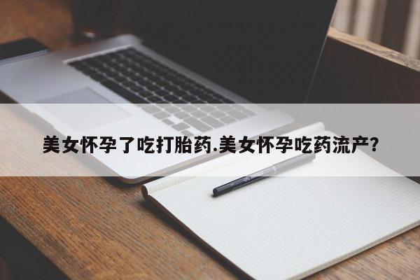 网上米非司酮片在线购买美女怀孕了吃打胎药.美女怀孕吃药流产？