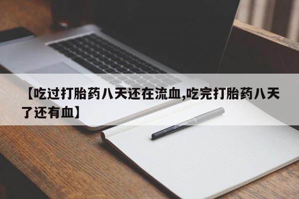 网上米非司酮片在线购买【吃过打胎药八天还在流血,吃完打胎药八天了还有血】