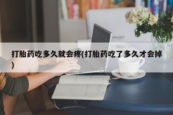 网上米非司酮片在线购买打胎药吃多久就会疼(打胎药吃了多久才会掉)