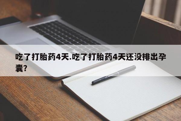 网上米非司酮片在线购买吃了打胎药4天.吃了打胎药4天还没排出孕囊？