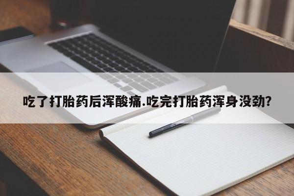 网上米非司酮片在线购买吃了打胎药后浑酸痛.吃完打胎药浑身没劲？