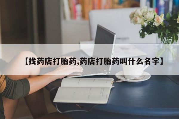 网上米非司酮片在线购买【找药店打胎药,药店打胎药叫什么名字】