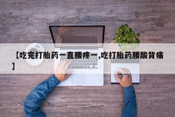 网上米非司酮片在线购买【吃完打胎药一直腰疼一,吃打胎药腰酸背痛】