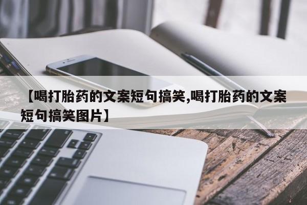 网上米非司酮片在线购买【喝打胎药的文案短句搞笑,喝打胎药的文案短句搞笑图片】