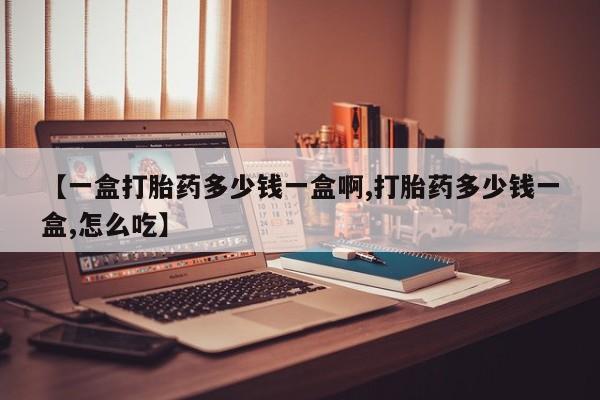 网上米非司酮片在线购买【一盒打胎药多少钱一盒啊,打胎药多少钱一盒,怎么吃】