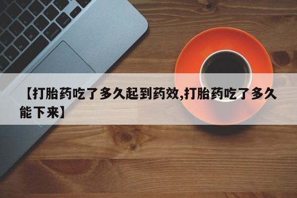 网上米非司酮片在线购买【打胎药吃了多久起到药效,打胎药吃了多久能下来】