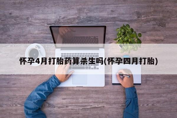 网上米非司酮片在线购买怀孕4月打胎药算杀生吗(怀孕四月打胎)