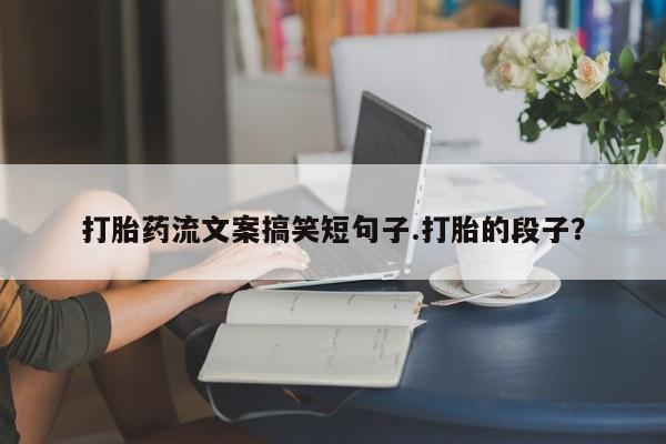 网上米非司酮片在线购买打胎药流文案搞笑短句子.打胎的段子？