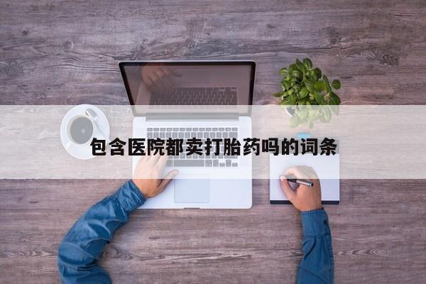 网上米非司酮片在线购买包含医院都卖打胎药吗的词条