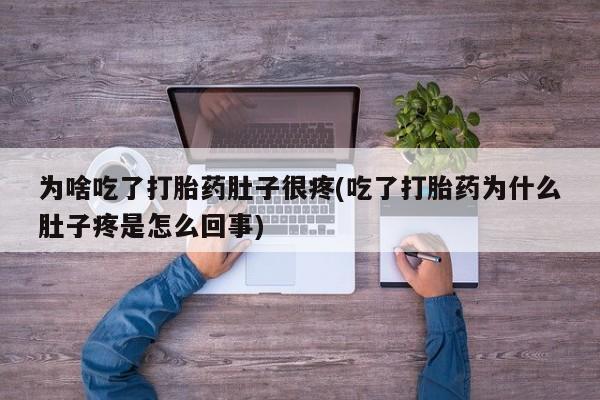网上米非司酮片在线购买为啥吃了打胎药肚子很疼(吃了打胎药为什么肚子疼是怎么回事)