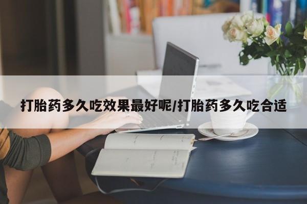 网上米非司酮片在线购买打胎药多久吃效果最好呢/打胎药多久吃合适