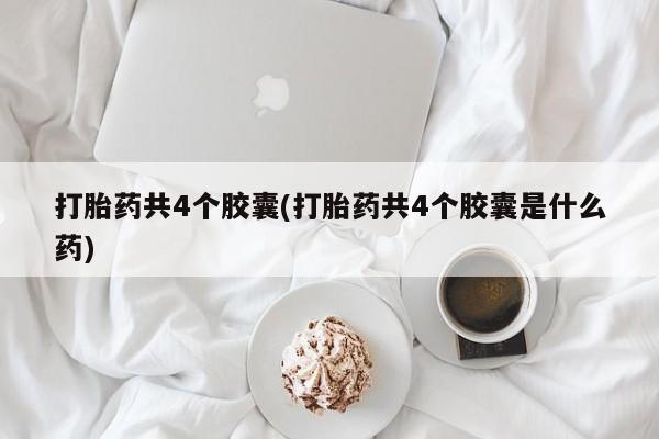 网上米非司酮片在线购买打胎药共4个胶囊(打胎药共4个胶囊是什么药)