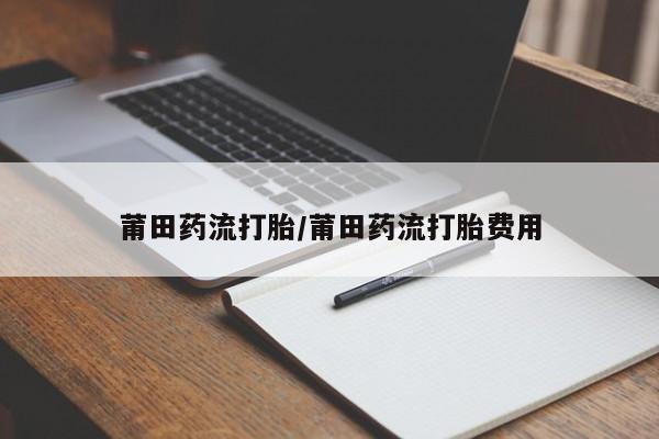 网上米非司酮片在线购买莆田药流打胎/莆田药流打胎费用