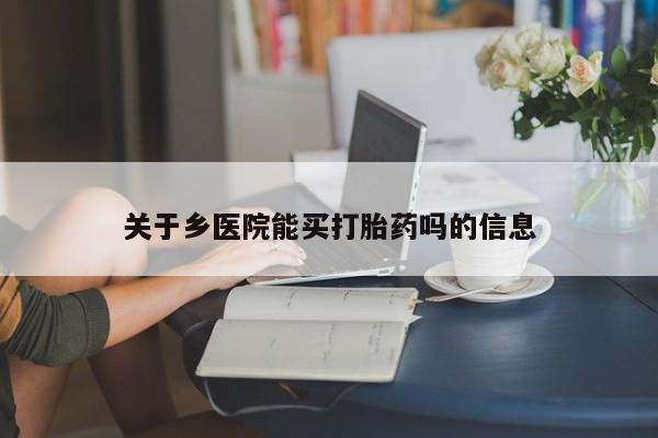 网上米非司酮片在线购买关于乡医院能买打胎药吗的信息