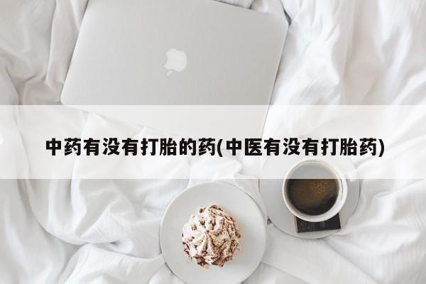 网上米非司酮片在线购买中药有没有打胎的药(中医有没有打胎药)