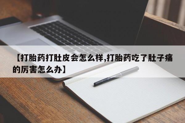 网上米非司酮片在线购买【打胎药打肚皮会怎么样,打胎药吃了肚子痛的厉害怎么办】