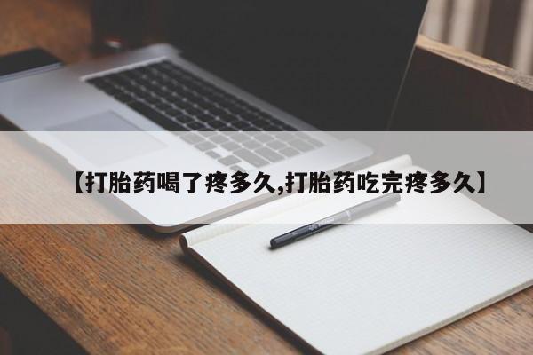 网上米非司酮片在线购买【打胎药喝了疼多久,打胎药吃完疼多久】